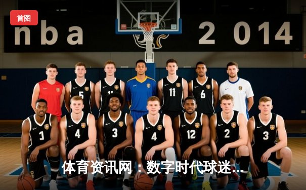 体育资讯网：数字时代球迷的观赛革命与沉浸体验