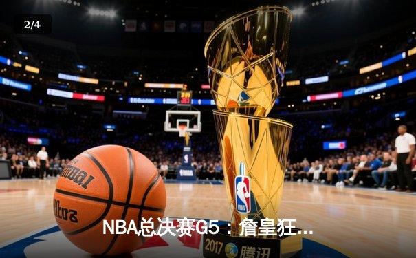 NBA总决赛G5：詹皇狂砍40分三双，湖人加时险胜热火夺赛点 - 2
