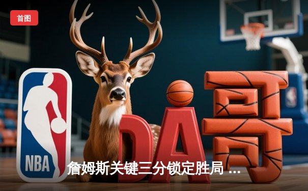 詹姆斯关键三分锁定胜局 湖人加时险胜掘金迎三连胜