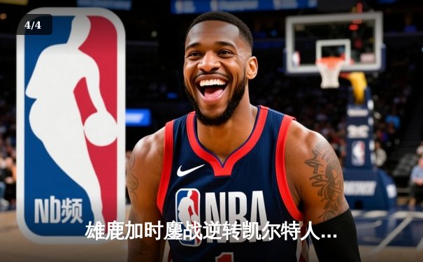 雄鹿加时鏖战逆转凯尔特人 字母哥44分主宰北岸花园 - 4