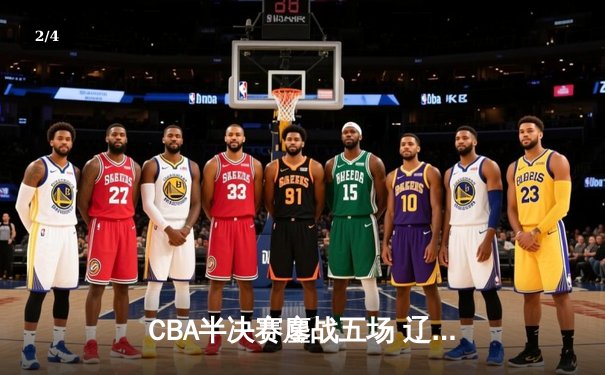 CBA半决赛鏖战五场 辽宁男篮险胜广东晋级总决赛 - 2