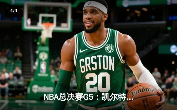 NBA总决赛G5：凯尔特人险胜勇士，塔图姆36分带队夺赛点 - 4