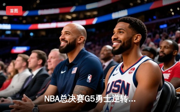 NBA总决赛G5勇士逆转凯尔特人夺冠 库里34分首获FMVP