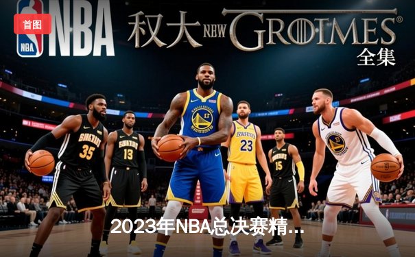 2023年NBA总决赛精彩对决：丹佛掘金首夺总冠军，约基奇荣获FMVP