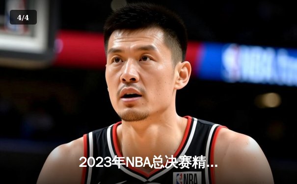 2023年NBA总决赛精彩对决：丹佛掘金首夺总冠军，约基奇荣获FMVP - 4