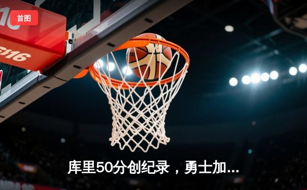 库里50分创纪录，勇士加时险胜国王迎开门红