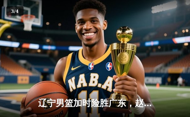 辽宁男篮加时险胜广东，赵继伟35分导演惊天逆转 - 3