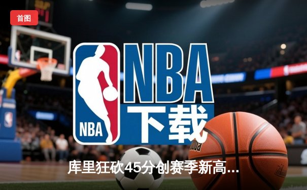 库里狂砍45分创赛季新高 勇士加时逆转凯尔特人延续主场不败神话