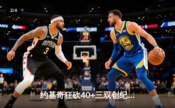 约基奇狂砍40+三双创纪录，掘金加时险胜勇士锁定季后赛席位 - 2