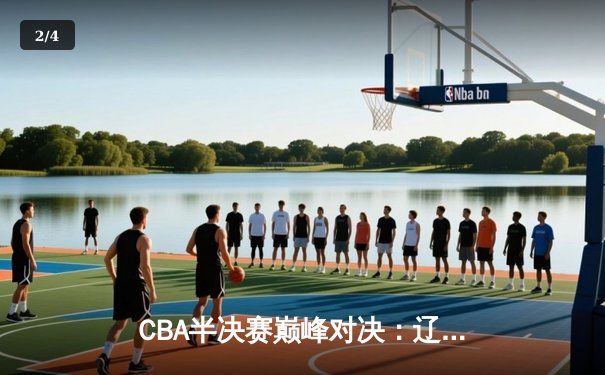 CBA半决赛巅峰对决：辽宁本钢加时险胜广东宏远，赵继伟狂砍33分创生涯新高 - 2